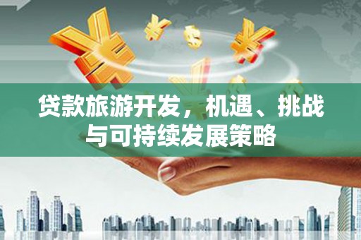 包头贷款旅游开发，机遇、挑战与可持续发展策略