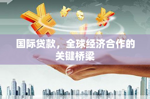 包头国际贷款，全球经济合作的关键桥梁