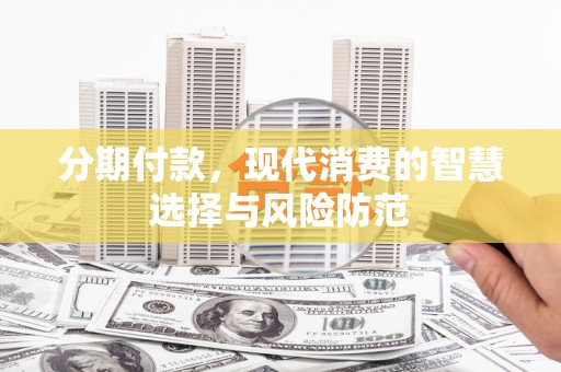 包头分期付款，现代消费的智慧选择与风险防范