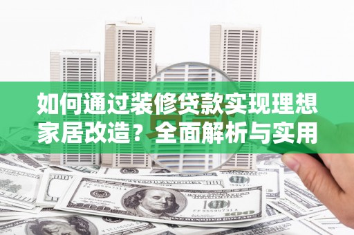 包头如何通过装修贷款实现理想家居改造？全面解析与实用指南