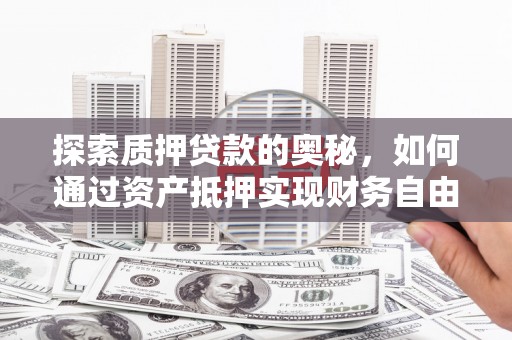 包头探索质押贷款的奥秘，如何通过资产抵押实现财务自由