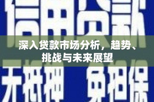 包头深入贷款市场分析，趋势、挑战与未来展望