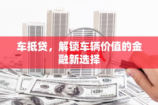 包头车抵贷，解锁车辆价值的金融新选择