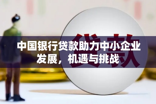 包头中国银行贷款助力中小企业发展，机遇与挑战