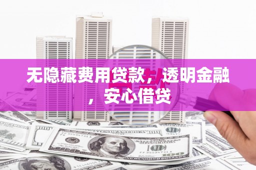 包头无隐藏费用贷款，透明金融，安心借贷