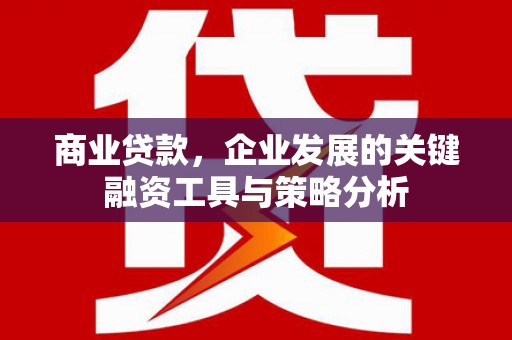 包头商业贷款，企业发展的关键融资工具与策略分析