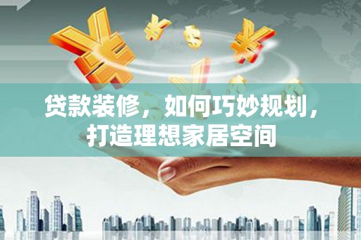 包头贷款装修，如何巧妙规划，打造理想家居空间