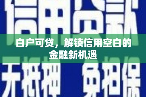 包头白户可贷，解锁信用空白的金融新机遇