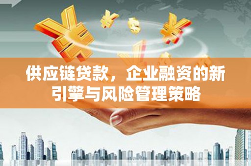 包头供应链贷款，企业融资的新引擎与风险管理策略