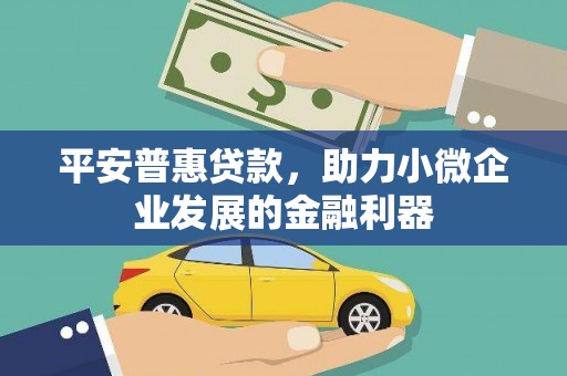 包头平安普惠贷款，助力小微企业发展的金融利器
