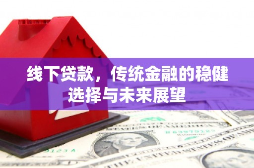 包头线下贷款，传统金融的稳健选择与未来展望