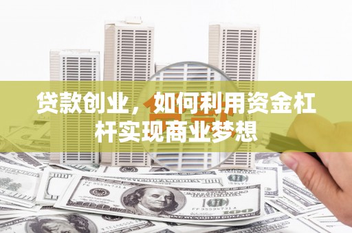 包头贷款创业，如何利用资金杠杆实现商业梦想