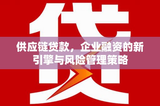 包头供应链贷款，企业融资的新引擎与风险管理策略