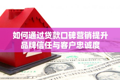 包头如何通过贷款口碑营销提升品牌信任与客户忠诚度