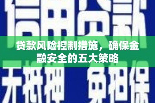 包头贷款风险控制措施，确保金融安全的五大策略