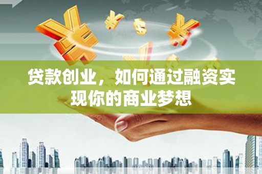 包头贷款创业，如何通过融资实现你的商业梦想