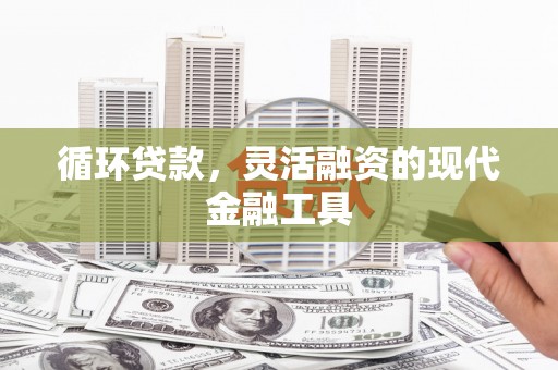 包头循环贷款，灵活融资的现代金融工具