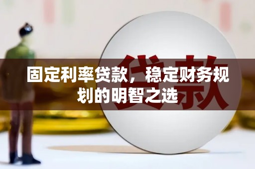 包头固定利率贷款，稳定财务规划的明智之选