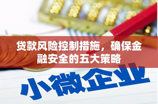 包头贷款风险控制措施，确保金融安全的五大策略