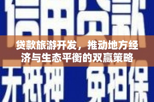 包头贷款旅游开发，推动地方经济与生态平衡的双赢策略