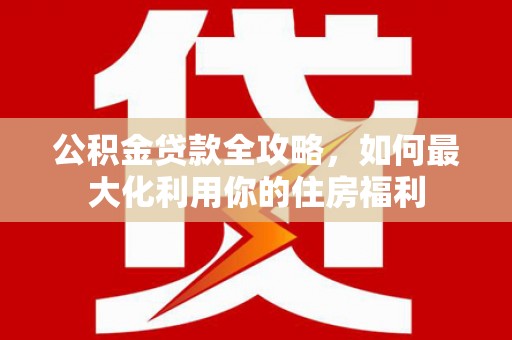 包头公积金贷款全攻略，如何最大化利用你的住房福利