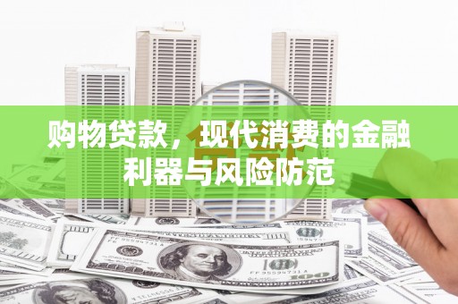 包头购物贷款，现代消费的金融利器与风险防范