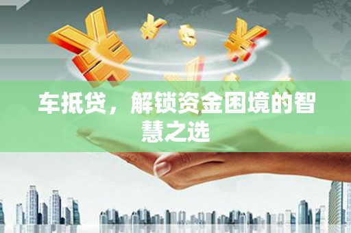 包头车抵贷，解锁资金困境的智慧之选