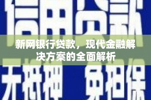 包头新网银行贷款，现代金融解决方案的全面解析