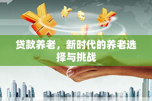 包头贷款养老，新时代的养老选择与挑战