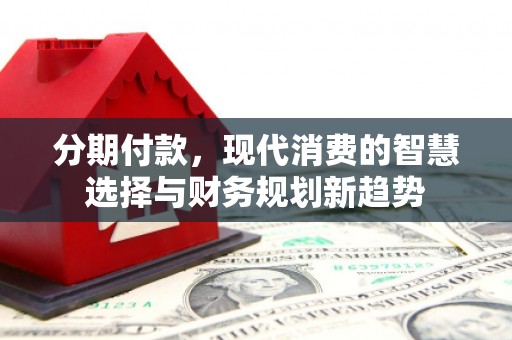 包头分期付款，现代消费的智慧选择与财务规划新趋势