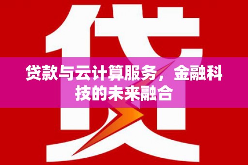 包头贷款与云计算服务，金融科技的未来融合