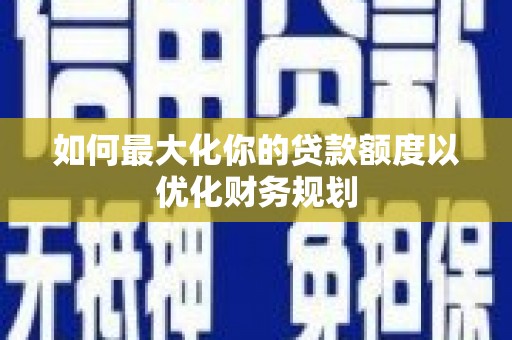 包头如何最大化你的贷款额度以优化财务规划