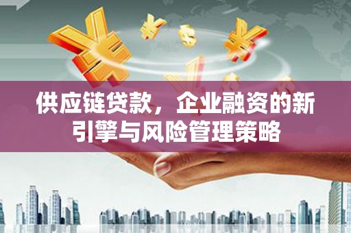 包头供应链贷款，企业融资的新引擎与风险管理策略
