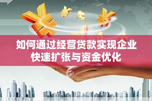 包头如何通过经营贷款实现企业快速扩张与资金优化