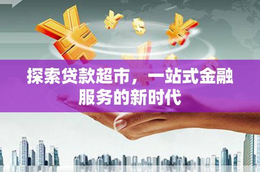 包头探索贷款超市，一站式金融服务的新时代