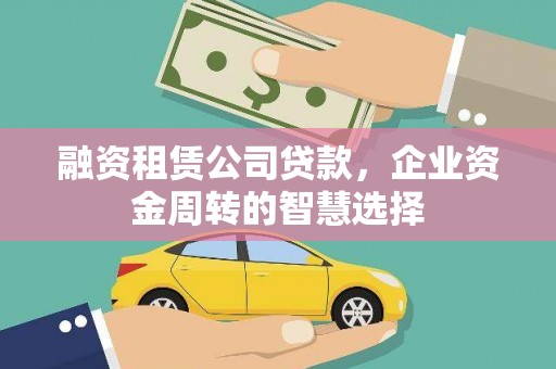 包头融资租赁公司贷款，企业资金周转的智慧选择