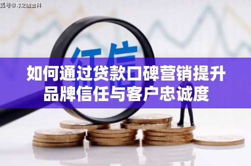 包头如何通过贷款口碑营销提升品牌信任与客户忠诚度