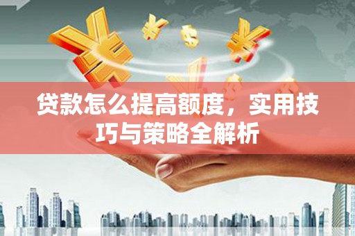 包头贷款怎么提高额度，实用技巧与策略全解析