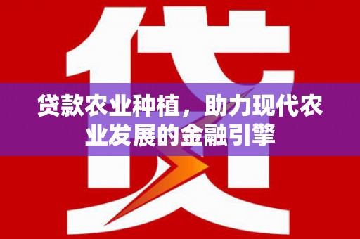包头贷款农业种植，助力现代农业发展的金融引擎