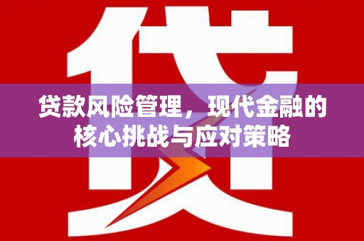 包头贷款风险管理，现代金融的核心挑战与应对策略