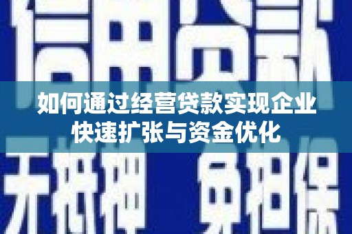包头如何通过经营贷款实现企业快速扩张与资金优化