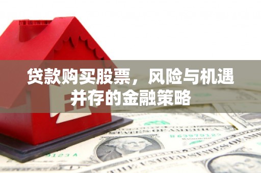 包头贷款购买股票，风险与机遇并存的金融策略