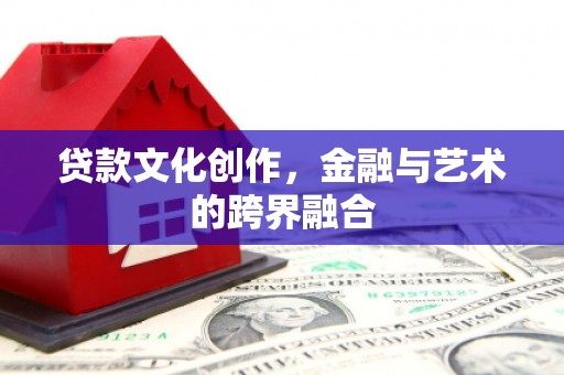 包头贷款文化创作，金融与艺术的跨界融合