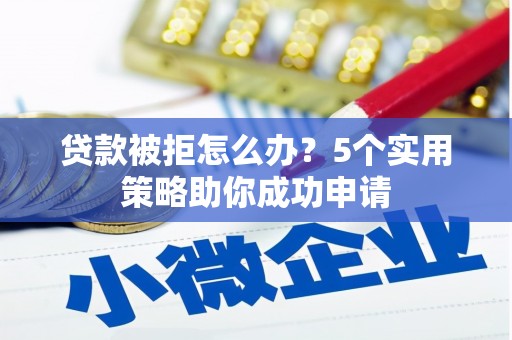 包头贷款被拒怎么办？5个实用策略助你成功申请