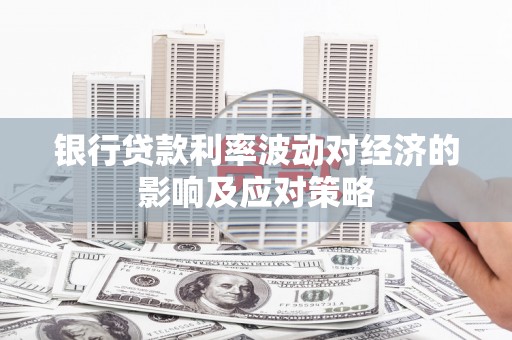 包头银行贷款利率波动对经济的影响及应对策略