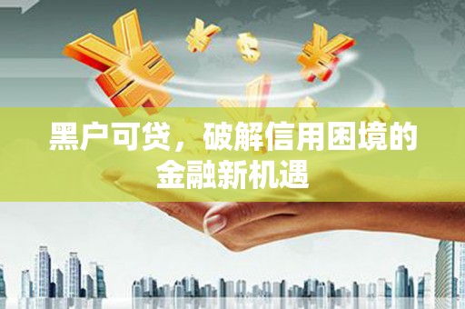 包头黑户可贷，破解信用困境的金融新机遇