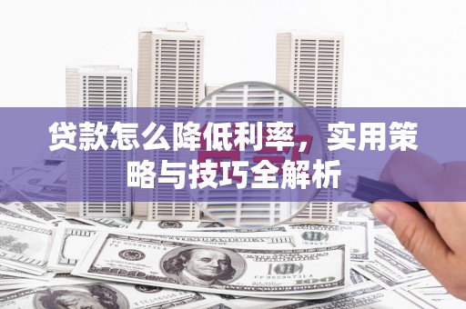 包头贷款怎么降低利率，实用策略与技巧全解析