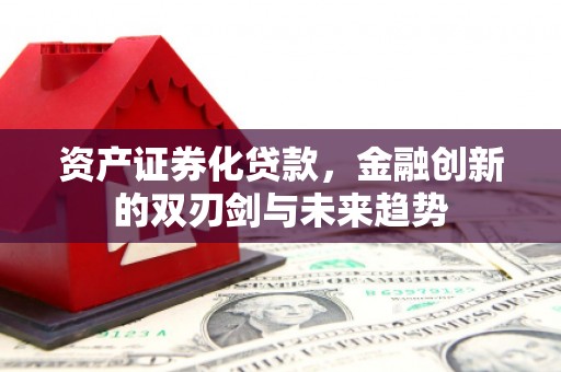 包头资产证券化贷款，金融创新的双刃剑与未来趋势