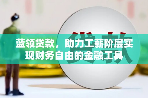 包头蓝领贷款，助力工薪阶层实现财务自由的金融工具