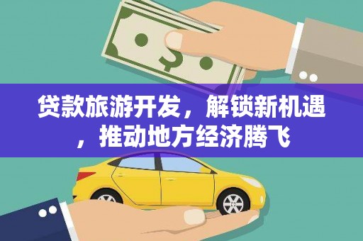 包头贷款旅游开发，解锁新机遇，推动地方经济腾飞
